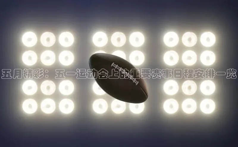 五月精彩：五一运动会上的重要赛事日程安排一览