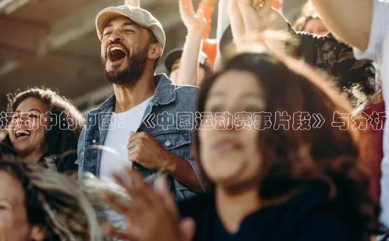 运动中的中国：《中国运动赛事片段》与分析